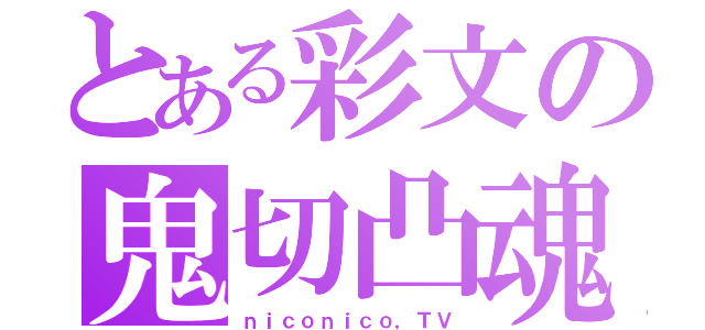 とある彩文の鬼切凸魂（ｎｉｃｏｎｉｃｏ，ＴＶ）