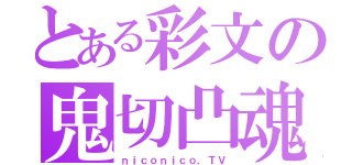 とある彩文の鬼切凸魂（ｎｉｃｏｎｉｃｏ，ＴＶ）