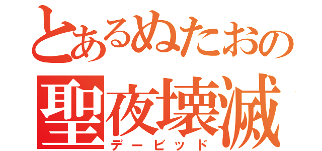 とあるぬたおの聖夜壊滅（デービッド）