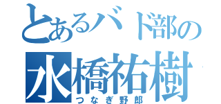 とあるバド部の水橋祐樹（つなぎ野郎）