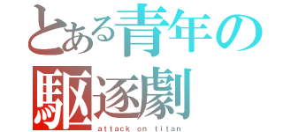 とある青年の駆逐劇（ａｔｔａｃｋ ｏｎ ｔｉｔａｎ）