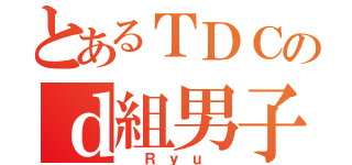 とあるＴＤＣのｄ組男子（ Ｒｙｕ ）