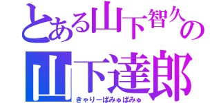 とある山下智久の山下達郎（きゃりーぱみゅぱみゅ）