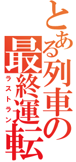 とある列車の最終運転（ラストラン）