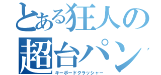 とある狂人の超台パン（キーボードクラッシャー）