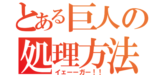 とある巨人の処理方法（イェーーガー！！）