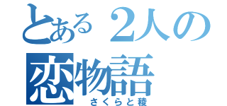 とある２人の恋物語（ さくらと稜）