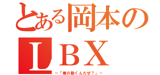 とある岡本のＬＢＸ（－「俺の動くんだぜ？」－）