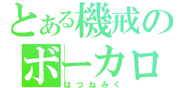 とある機戒のボーカロイド（はつねみく）