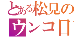 とある松見のウンコ日記（）