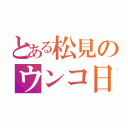 とある松見のウンコ日記（）