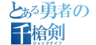 とある勇者の千槍剣（ジャックナイフ）