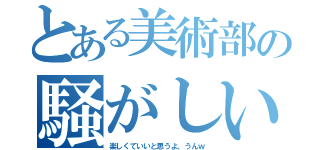 とある美術部の騒がしい奴ら（楽しくていいと思うよ、うんｗ）