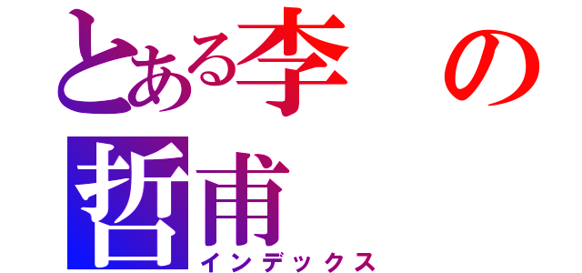 とある李の哲甫（インデックス）