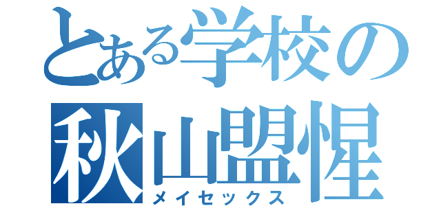 とある学校の秋山盟惺（メイセックス）