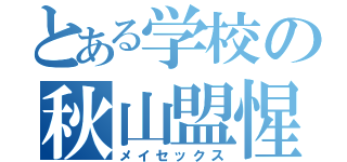 とある学校の秋山盟惺（メイセックス）