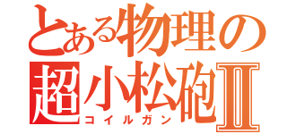 とある物理の超小松砲Ⅱ（コイルガン）