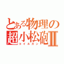 とある物理の超小松砲Ⅱ（コイルガン）