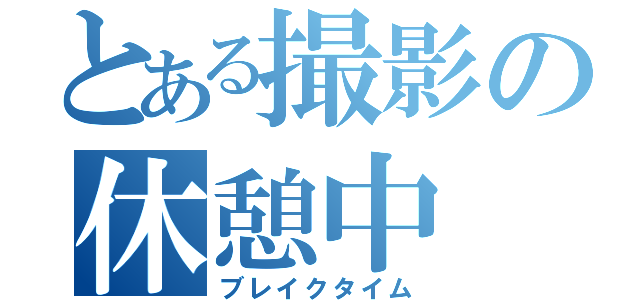 とある撮影の休憩中（ブレイクタイム）