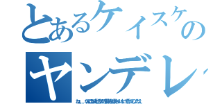 とあるケイスケのヤンデレ対象（ねぇ．．．．なんでほかの人と話してたの？僕以外とは喋っちゃいけないって言ったでしょ？ねえ）