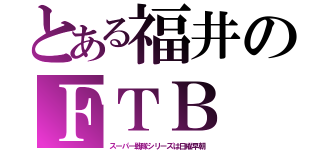 とある福井のＦＴＢ（スーパー戦隊シリーズは日曜早朝）