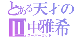 とある天才の田中雅希（スーパーゴッド）