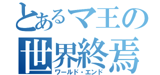 とあるマ王の世界終焉（ワールド・エンド）