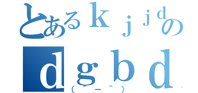 とあるｋｊｊｄｆｊｄｌｇのｄｇｂｄｂｈｄｆｂｄｆ（（＾－＾））