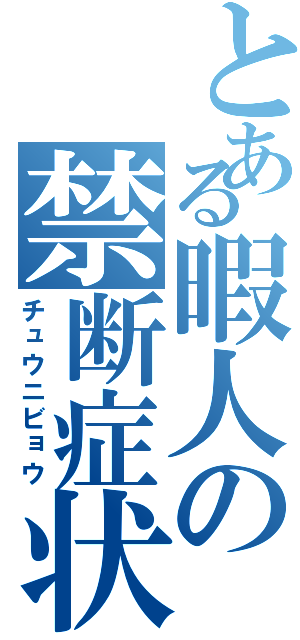 とある暇人の禁断症状（チュウニビョウ）