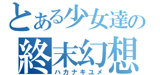 とある少女達の終末幻想（ハカナキユメ）