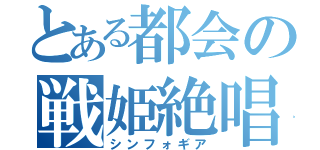 とある都会の戦姫絶唱（シンフォギア）