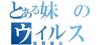 とある妹のウイルス（性胃腸炎）