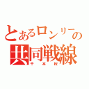 とあるロンリーの共同戦線（千本桜）