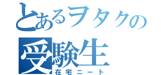 とあるヲタクの受験生（在宅ニート）