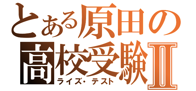 とある原田の高校受験Ⅱ（ライズ・テスト）