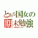 とある国女の期末勉強（～出現率低下します～）