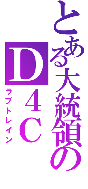 とある大統領のＤ４Ｃ（ラブトレイン）