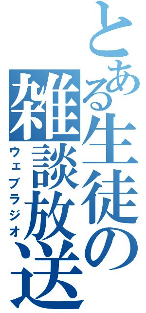 とある生徒の雑談放送（ウェブラジオ）