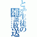 とある生徒の雑談放送（ウェブラジオ）