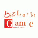 とあるＬｏｖｅのＧａｍｅ！（Ｐｒｅｔｔｙ Ｃｕｒｅ）