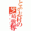 とある志村の芝崎強奪（ポテト）