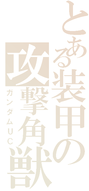 とある装甲の攻撃角獣（ガンダムＵＣ）