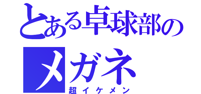 とある卓球部のメガネ（超イケメン）