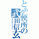 とある便所の武田信玄（タケダシンゲン）