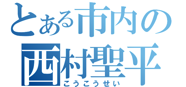 とある市内の西村聖平（こうこうせい）