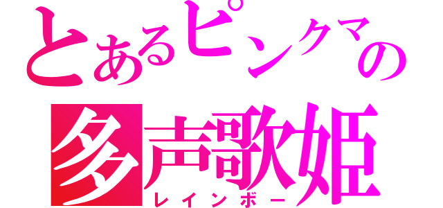 とあるピンクマの多声歌姫（レインボー）