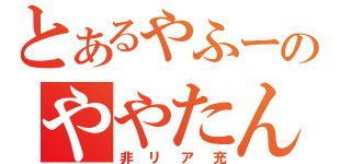 とあるやふーのややたん（非リア充）