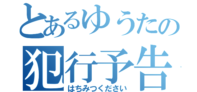 とあるゆうたの犯行予告（はちみつください）