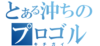 とある沖ちのプロゴルファー猿（キチガイ）