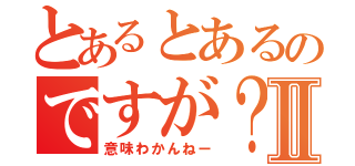 とあるとあるのですが？Ⅱ（意味わかんねー）